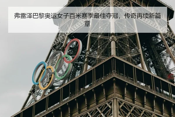 弗雷泽巴黎奥运女子百米赛季最佳夺冠，传奇再续新篇章