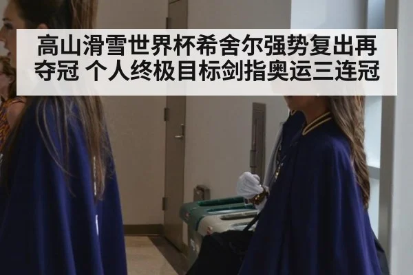 高山滑雪世界杯希舍尔强势复出再夺冠 个人终极目标剑指奥运三连冠