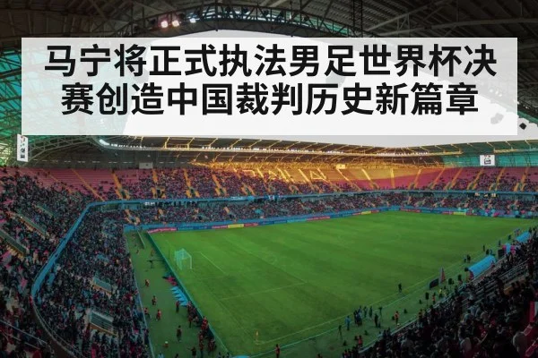 马宁将正式执法男足世界杯决赛创造中国裁判历史新篇章